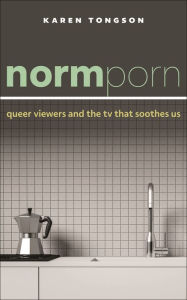 Title: Normporn: Queer Viewers and the TV That Soothes Us, Author: Karen Tongson