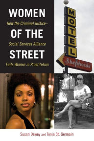 Title: Women of the Street: How the Criminal Justice-Social Services Alliance Fails Women in Prostitution, Author: Susan Dewey