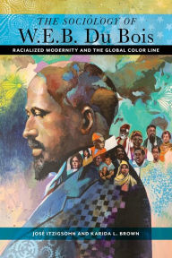 Title: The Sociology of W. E. B. Du Bois: Racialized Modernity and the Global Color Line, Author: José Itzigsohn