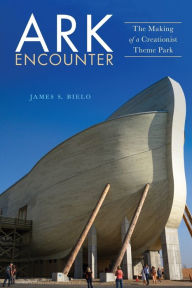 Title: Ark Encounter: The Making of a Creationist Theme Park, Author: James S. Bielo