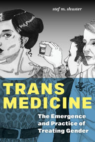 Title: Trans Medicine: The Emergence and Practice of Treating Gender, Author: stef m. shuster