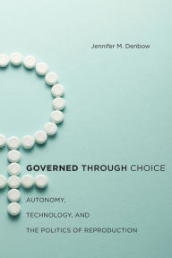 Title: Governed through Choice: Autonomy, Technology, and the Politics of Reproduction, Author: Jennifer M. Denbow