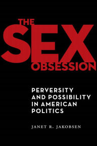 Title: The Sex Obsession: Perversity and Possibility in American Politics, Author: Janet R. Jakobsen