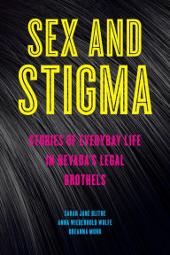 Title: Sex and Stigma: Stories of Everyday Life in Nevada's Legal Brothels, Author: Sarah Jane Blithe