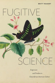 Title: Fugitive Science: Empiricism and Freedom in Early African American Culture, Author: Britt Rusert