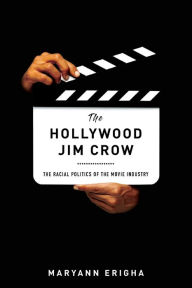 Title: The Hollywood Jim Crow: The Racial Politics of the Movie Industry, Author: Maryann Erigha