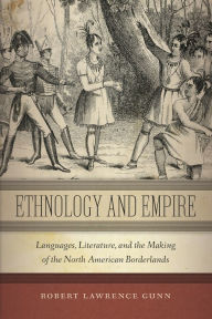 Title: Ethnology and Empire: Languages, Literature, and the Making of the North American Borderlands, Author: Robert Lawrence Gunn
