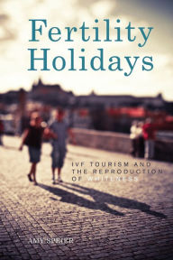 Title: Fertility Holidays: IVF Tourism and the Reproduction of Whiteness, Author: Amy Speier