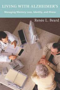 Title: Living with Alzheimer's: Managing Memory Loss, Identity, and Illness, Author: Renée L. Beard