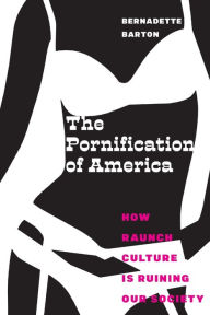 Title: The Pornification of America: How Raunch Culture Is Ruining Our Society, Author: Bernadette Barton