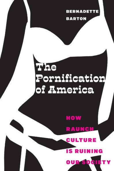 The Pornification of America: How Raunch Culture Is Ruining Our Society