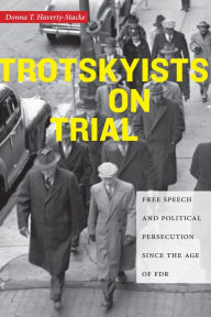 Title: Trotskyists on Trial: Free Speech and Political Persecution Since the Age of FDR, Author: Donna T. Haverty-Stacke