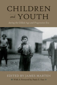 Title: Children and Youth During the Gilded Age and Progressive Era, Author: James Marten