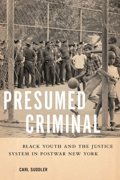 Presumed Criminal: Black Youth and the Justice System in Postwar New York