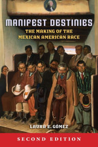 Title: Manifest Destinies, Second Edition: The Making of the Mexican American Race, Author: Laura E. Gómez