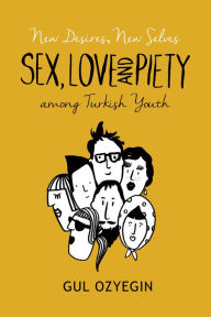 Title: New Desires, New Selves: Sex, Love, and Piety among Turkish Youth, Author: Gul Ozyegin