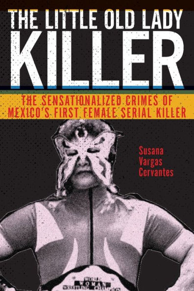 The Little Old Lady Killer: Sensationalized Crimes of Mexico's First Female Serial Killer