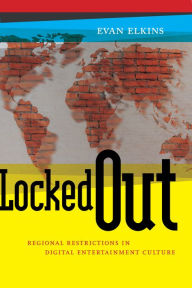 Title: Locked Out: Regional Restrictions in Digital Entertainment Culture, Author: Evan Elkins