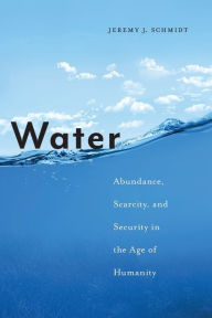 Title: Water: Abundance, Scarcity, and Security in the Age of Humanity, Author: Jeremy J. Schmidt