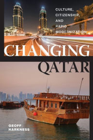 Title: Changing Qatar: Culture, Citizenship, and Rapid Modernization, Author: Geoff Harkness