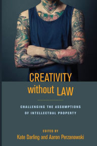 Title: Creativity without Law: Challenging the Assumptions of Intellectual Property, Author: Kate Darling