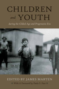 Title: Children and Youth During the Gilded Age and Progressive Era, Author: James Marten