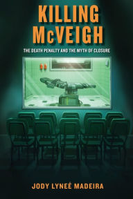 Title: Killing McVeigh: The Death Penalty and the Myth of Closure, Author: Jody  Lyneé Madeira