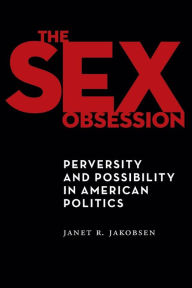 Title: The Sex Obsession: Perversity and Possibility in American Politics, Author: Janet R. Jakobsen