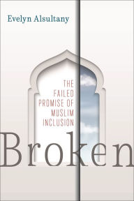 Title: Broken: The Failed Promise of Muslim Inclusion, Author: Evelyn Alsultany