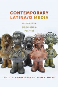 Title: Contemporary Latina/o Media: Production, Circulation, Politics, Author: Arlene Dávila