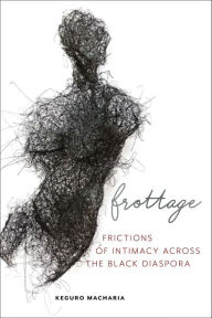 Title: Frottage: Frictions of Intimacy across the Black Diaspora, Author: Keguro Macharia