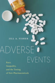 Title: Adverse Events: Race, Inequality, and the Testing of New Pharmaceuticals, Author: Jill A. Fisher