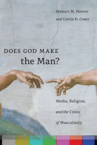 Title: Does God Make the Man?: Media, Religion, and the Crisis of Masculinity, Author: Stewart M. Hoover