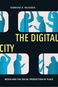 Title: The Digital City: Media and the Social Production of Place, Author: Germaine R. Halegoua