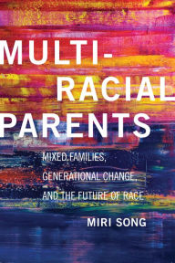 Title: Multiracial Parents: Mixed Families, Generational Change, and the Future of Race, Author: Miri Song