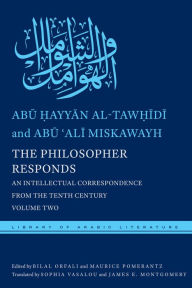 Title: The Philosopher Responds: An Intellectual Correspondence from the Tenth Century, Volume Two, Author: Abu ?ayyan al-Taw?idi