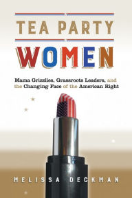 Title: Tea Party Women: Mama Grizzlies, Grassroots Leaders, and the Changing Face of the American Right, Author: Melissa Deckman