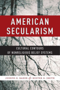 Title: American Secularism: Cultural Contours of Nonreligious Belief Systems, Author: Joseph O. Baker