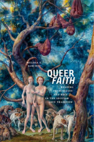 Title: Queer Faith: Reading Promiscuity and Race in the Secular Love Tradition, Author: Melissa E. Sanchez