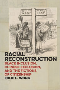 Title: Racial Reconstruction: Black Inclusion, Chinese Exclusion, and the Fictions of Citizenship, Author: Edlie L. Wong