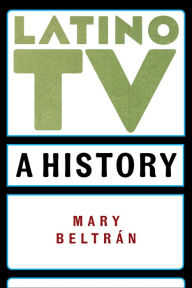 Title: Latino TV: A History, Author: Mary Beltrán