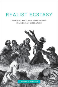 Title: Realist Ecstasy: Religion, Race, and Performance in American Literature, Author: Lindsay V. Reckson