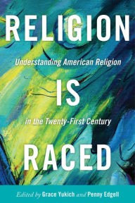 Title: Religion Is Raced: Understanding American Religion in the Twenty-First Century, Author: Grace Yukich