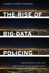 Title: The Rise of Big Data Policing: Surveillance, Race, and the Future of Law Enforcement, Author: Andrew Guthrie Ferguson