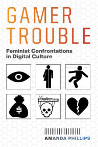 Title: Gamer Trouble: Feminist Confrontations in Digital Culture, Author: Amanda Phillips