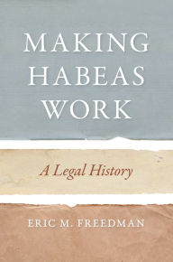 Title: Making Habeas Work: A Legal History, Author: Eric M. Freedman