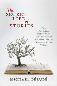 Title: The Secret Life of Stories: From Don Quixote to Harry Potter, How Understanding Intellectual Disability Transforms the Way We Read, Author: Michael Bérubé