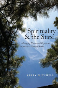 Title: Spirituality and the State: Managing Nature and Experience in America's National Parks, Author: Kerry Mitchell