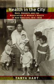 Title: Health in the City: Race, Poverty, and the Negotiation of Women's Health in New York City, 1915-1930, Author: Tanya Hart