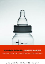 Title: Brown Bodies, White Babies: The Politics of Cross-Racial Surrogacy, Author: Laura Harrison